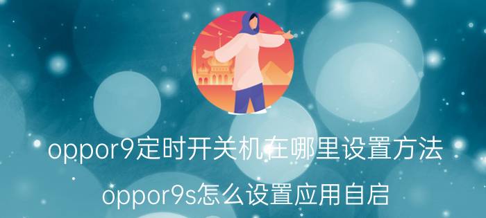 oppor9定时开关机在哪里设置方法 oppor9s怎么设置应用自启？